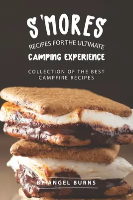 S'mores Recepty pre dokonalý zážitok z kempovania: Zborník najlepších receptov na táborák - S'mores Recipes for The Ultimate Camping Experience: Collection of The Best Campfire Recipes