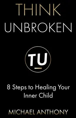 Myslieť nezlomený: 8 krokov k uzdraveniu vášho vnútorného dieťaťa - Think Unbroken: 8 Steps to Healing Your Inner Child