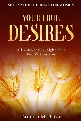 Motivačný časopis pre ženy: Vaše skutočné túžby - všetko, čo potrebujete, aby ste v sebe zapálili ten oheň - Motivation Journal For Women: Your True Desires - All You Need To Light That Fire Within You