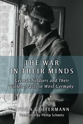 Vojna v ich mysliach: Nemeckí vojaci a ich násilná minulosť v západnom Nemecku: kniha v mysliach: Nemeckí vojaci a ich násilná minulosť v západnom Nemecku - The War in Their Minds: German Soldiers and Their Violent Pasts in West Germany