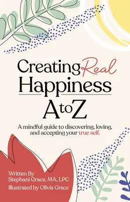 Vytváranie skutočného šťastia od A do Z: Rozumný sprievodca objavovaním, milovaním a prijímaním svojho pravého ja - Creating Real Happiness A to Z: A Mindful Guide to Discovering, Loving, and Accepting Your True Self