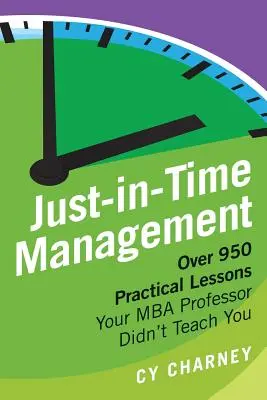 Just-In-Time Management: Viac ako 950 praktických lekcií, ktoré vás nenaučil váš profesor MBA - Just-In-Time Management: Over 950 Practical Lessons Your MBA Professor Didn't Teach You