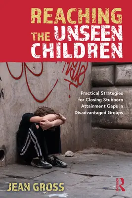 Oslovenie neviditeľných detí: Praktické stratégie na odstraňovanie tvrdohlavých rozdielov vo výsledkoch znevýhodnených skupín - Reaching the Unseen Children: Practical Strategies for Closing Stubborn Attainment Gaps in Disadvantaged Groups