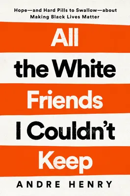 Všetci bieli priatelia, ktorých som si nemohol udržať: Nádej - a ťažké pilulky na prehltnutie - o boji za životy černochov - All the White Friends I Couldn't Keep: Hope--And Hard Pills to Swallow--About Fighting for Black Lives