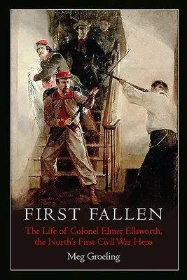 Prvý padlý: Život plukovníka Elmera Ellswortha, prvého hrdinu občianskej vojny na severe - First Fallen: The Life of Colonel Elmer Ellsworth, the North's First Civil War Hero