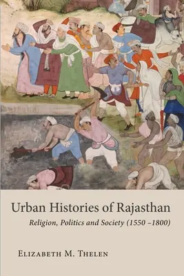 Mestské dejiny Rádžastánu: Náboženstvo, politika a spoločnosť (1550-1800) - Urban Histories of Rajasthan: Religion, Politics and Society (1550-1800)
