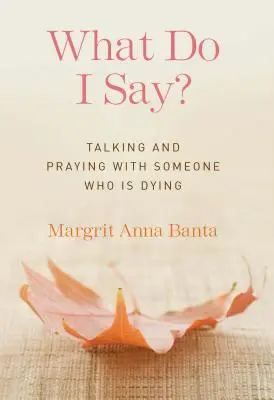 Čo mám povedať? Rozhovor a modlitba s umierajúcim človekom - What Do I Say?: Talking and Praying with Someone Who Is Dying