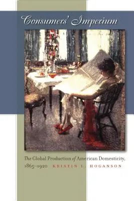 Spotrebiteľské impérium: Globálna produkcia americkej domácnosti, 1865-1920 - Consumers' Imperium: The Global Production of American Domesticity, 1865-1920