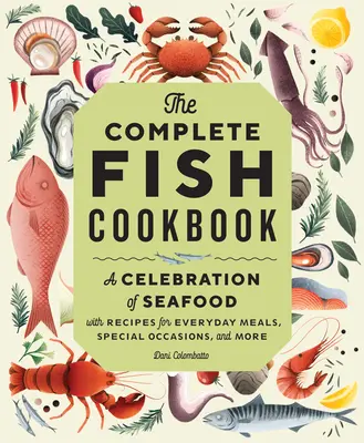 Kompletná rybia kuchárka: Kuchárska kniha: Oslava morských plodov s receptami na každodenné jedlá, špeciálne príležitosti a iné - The Complete Fish Cookbook: A Celebration of Seafood with Recipes for Everyday Meals, Special Occasions, and More