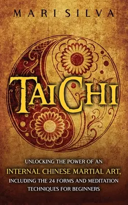 Tai Chi: Odhalenie sily vnútorného čínskeho bojového umenia vrátane 24 foriem a meditačných techník pre začiatočníkov - Tai Chi: Unlocking the Power of an Internal Chinese Martial Art, Including the 24 Forms and Meditation Techniques for Beginners