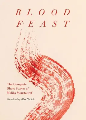 Krvavá hostina: Kompletné poviedky Maliky Moustadrafovej - Blood Feast: The Complete Short Stories of Malika Moustadraf