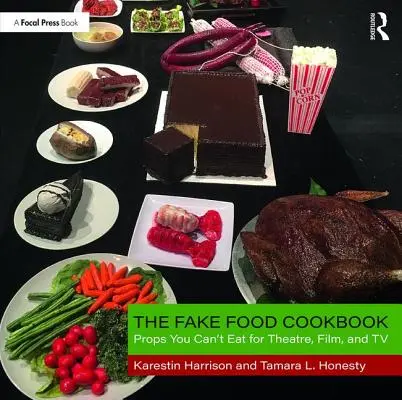 The Fake Food Cookbook: Kuchyňa kuchárskych receptov: rekvizity, ktoré nemôžete jesť, pre divadlo, film a televíziu - The Fake Food Cookbook: Props You Can't Eat for Theatre, Film, and TV