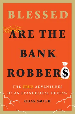 Blahoslavení sú bankoví lupiči: Skutočné dobrodružstvá evanjelického zločinca - Blessed Are the Bank Robbers: The True Adventures of an Evangelical Outlaw