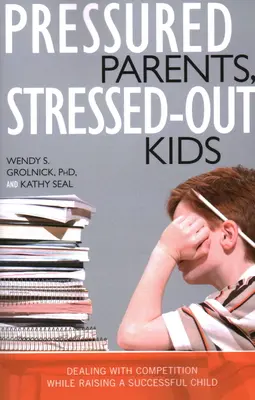 Rodičia pod tlakom, deti v strese: Stresujúci rodičia: Stresujúci stresujúci rodičia: Zvládanie konkurencie pri výchove úspešného dieťaťa - Pressured Parents, Stressed-out Kids: Dealing With Competition While Raising a Successful Child