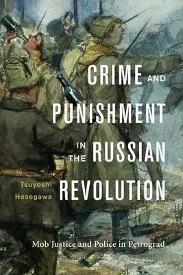 Zločin a trest v ruskej revolúcii: Spravodlivosť a polícia v Petrohrade - Crime and Punishment in the Russian Revolution: Mob Justice and Police in Petrograd