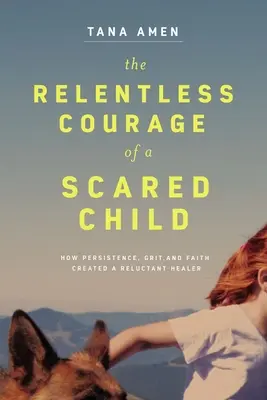 Neúnavná odvaha vystrašeného dieťaťa: Ako vytrvalosť, odvaha a viera vytvorili váhavého liečiteľa - The Relentless Courage of a Scared Child: How Persistence, Grit, and Faith Created a Reluctant Healer