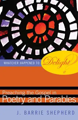 Čo sa stalo s radosťou? Kázanie evanjelia v poézii a podobenstvách - Whatever Happened to Delight?: Preaching the Gospel in Poetry and Parables