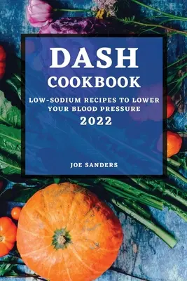 Dash Cookbook 2022: Recepty s nízkym obsahom sodíka na zníženie krvného tlaku - Dash Cookbook 2022: Low-Sodium Recipes to Lower Your Blood Pressure