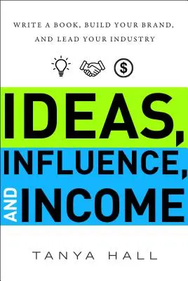 Nápady, vplyv a príjmy: Napíšte knihu, vybudujte si značku a staňte sa lídrom vo svojom odvetví - Ideas, Influence, and Income: Write a Book, Build Your Brand, and Lead Your Industry