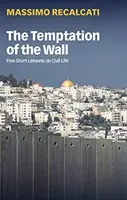 Pokušenie na stene: Päť krátkych lekcií o občianskom živote - The Temptation of the Wall: Five Short Lessons on Civil Life