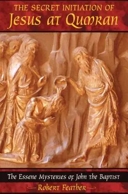 Tajné zasvätenie Ježiša v Kumráne: Ján Krstiteľ: Esejské tajomstvá Jána Krstiteľa - The Secret Initiation of Jesus at Qumran: The Essene Mysteries of John the Baptist