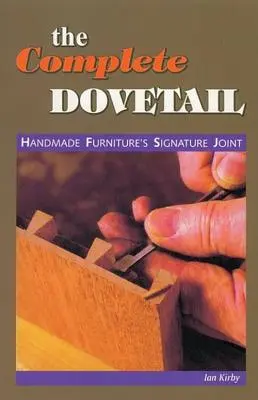 Kompletný holubičí chvost: Ručne vyrábaný nábytok - The Complete Dovetail: Handmade Furniture's Signature Joint