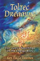 Toltécke snenie: Učenie Dona Juana o energetickom tele - Toltec Dreaming: Don Juan's Teachings on the Energy Body