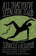 Všetko, čo ste tu videli, je Boh: Nové verzie štyroch gréckych tragédií: Sofoklov Ajax, Filoktéta, Trachidské ženy; Aischylov Prometheus Bound - All That You've Seen Here Is God: New Versions of Four Greek Tragedies Sophocles' Ajax, Philoctetes, Women of Trachis; Aeschylus' Prometheus Bound