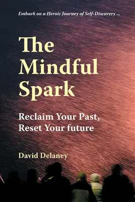 Rozumná iskra: Znovu získajte svoju minulosť, obnovte svoju budúcnosť - The Mindful Spark: Reclaim Your Past, Reset Your Future