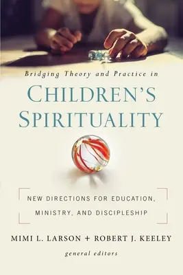 Premostenie teórie a praxe v oblasti spirituality detí: Nové smery pre vzdelávanie, službu a učeníctvo - Bridging Theory and Practice in Children's Spirituality: New Directions for Education, Ministry, and Discipleship