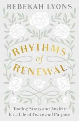 Rytmy obnovy: Rytmus obnovy - výmena stresu a úzkosti za život v pokoji a cieľavedomosti - Rhythms of Renewal: Trading Stress and Anxiety for a Life of Peace and Purpose
