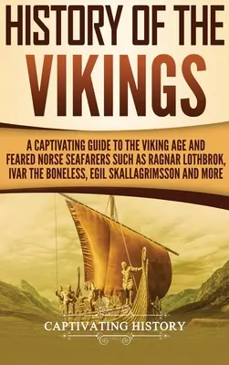 Dejiny Vikingov: Pútavý sprievodca dobou Vikingov a obávanými severskými moreplavcami, ako boli Ragnar Lothbrok, Ivar Bezkostný, Egil Skal - History of the Vikings: A Captivating Guide to the Viking Age and Feared Norse Seafarers Such as Ragnar Lothbrok, Ivar the Boneless, Egil Skal