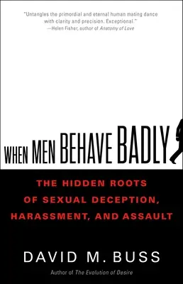 Keď sa muži správajú zle: Skryté korene sexuálnych podvodov, obťažovania a útokov - When Men Behave Badly: The Hidden Roots of Sexual Deception, Harassment, and Assault