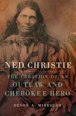 Ned Christie: Christie Christie: Stvorenie zločinca a hrdinu Čerokíjov - Ned Christie: The Creation of an Outlaw and Cherokee Hero