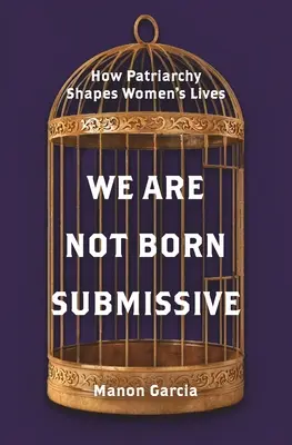Nerodíme sa submisívne: Ako patriarchát formuje životy žien - We Are Not Born Submissive: How Patriarchy Shapes Women's Lives