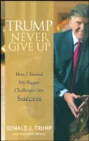 Trump Nikdy sa nevzdávaj: Ako som premenil svoje najväčšie výzvy na úspech - Trump Never Give Up: How I Turned My Biggest Challenges Into Success