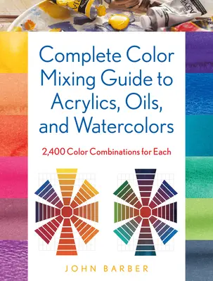 Kompletný sprievodca miešaním farieb pre akryl, olej a akvarel: 2 400 farebných kombinácií pre každú z nich - Complete Color Mixing Guide for Acrylics, Oils, and Watercolors: 2,400 Color Combinations for Each