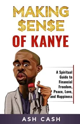Zmysel Kanyeho: Duchovný sprievodca k finančnej slobode, mieru, láske a šťastiu - Making Sense of Kanye: A Spiritual Guide to Financial Freedom, Peace, Love, and Happiness