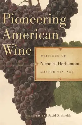 Priekopníci amerického vína: Vinohradnícky majster Nicholas Herbemont: Spisy amerického vinohradníka - Pioneering American Wine: Writings of Nicholas Herbemont, Master Viticulturist