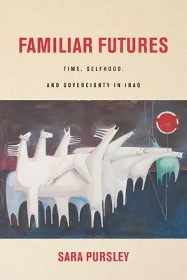 Známe budúcnosti: Čas, sebectvo a suverenita v Iraku - Familiar Futures: Time, Selfhood, and Sovereignty in Iraq