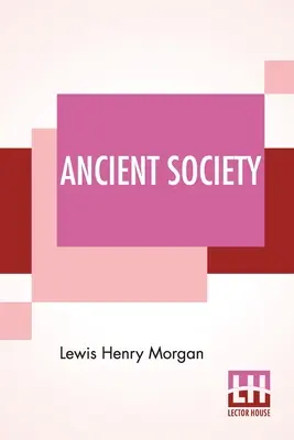 Staroveká spoločnosť: alebo výskumy ľudského pokroku od divošstva cez barbarstvo až po civilizáciu - Ancient Society: Or Researches In The Lines Of Human Progress From Savagery, Through Barbarism To Civilization