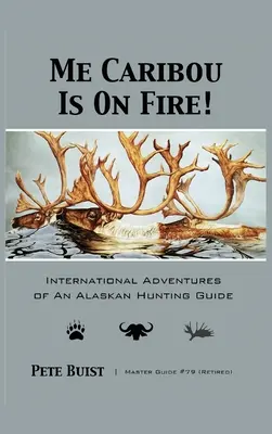 Me Caribou Is On Fire: International Adventures of An Alaskan Hunting Guide (Ja, Karibu, horí: Medzinárodné dobrodružstvá aljašského loveckého sprievodcu) - Me Caribou Is On Fire: International Adventures of An Alaskan Hunting Guide