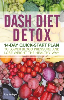 Dash Diet Detox: 14-dňový rýchly plán na zníženie krvného tlaku a chudnutie zdravým spôsobom - Dash Diet Detox: 14-Day Quick-Start Plan to Lower Blood Pressure and Lose Weight the Healthy Way