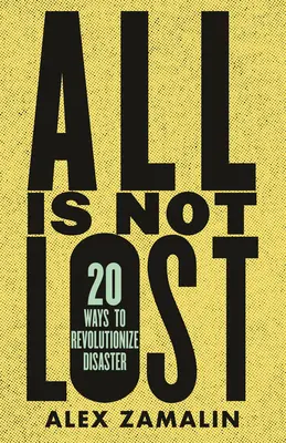 Nie je všetko stratené: 20 spôsobov, ako zmeniť katastrofu - All Is Not Lost: 20 Ways to Revolutionize Disaster