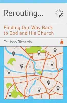 Presmerovanie: Hľadanie cesty späť k Bohu a jeho Cirkvi: Hľadanie cesty späť k Bohu a jeho Cirkvi - Rerouting: Finding Our Way Back to God and His Church: Finding Our Way Back to God and His Church