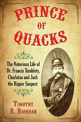 Knieža šarlatánov: Francis Tumblety, šarlatán a podozrivý z vraždy Jacka Rozparovača - Prince of Quacks: The Notorious Life of Dr. Francis Tumblety, Charlatan and Jack the Ripper Suspect