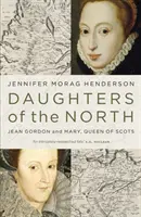 Dcéry severu: Jean Gordonová a Mária, kráľovná škótska - Daughters of the North: Jean Gordon and Mary, Queen of Scots