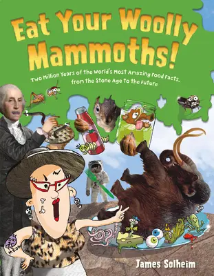Zjedzte svoje vlnité mamuty! Dva milióny rokov najúžasnejších faktov o potravinách na svete, od doby kamennej až po budúcnosť - Eat Your Woolly Mammoths!: Two Million Years of the World's Most Amazing Food Facts, from the Stone Age to the Future