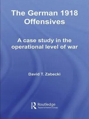 Nemecké ofenzívy v roku 1918: Prípadová štúdia operačnej úrovne vojny - The German 1918 Offensives: A Case Study in the Operational Level of War