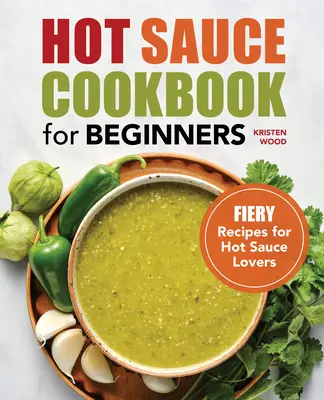Kuchárska kniha horúcich omáčok pre začiatočníkov: Ohnivé recepty pre milovníkov horúcich omáčok - Hot Sauce Cookbook for Beginners: Fiery Recipes for Hot Sauce Lovers